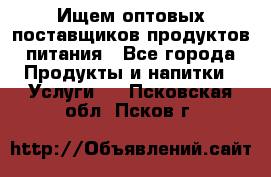 Ищем оптовых поставщиков продуктов питания - Все города Продукты и напитки » Услуги   . Псковская обл.,Псков г.